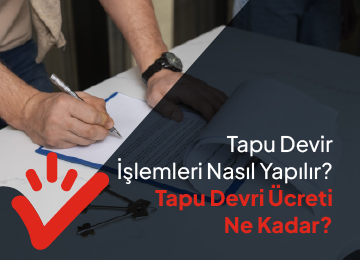 Tapu Devir İşlemleri Nasıl Yapılır? Tapu Devri Ücreti Ne Kadar?